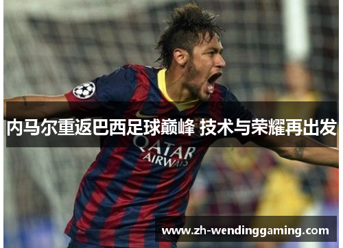 内马尔重返巴西足球巅峰 技术与荣耀再出发