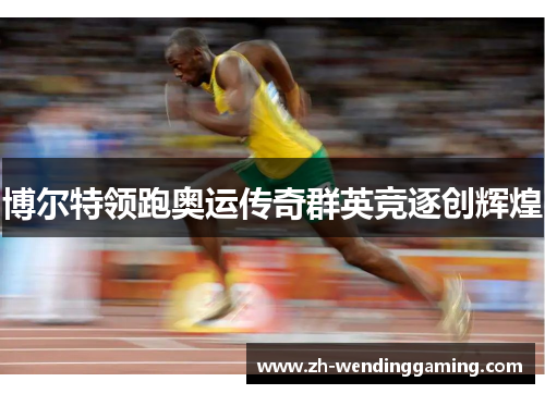 博尔特领跑奥运传奇群英竞逐创辉煌