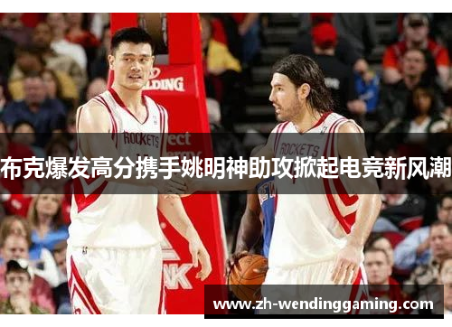 布克爆发高分携手姚明神助攻掀起电竞新风潮